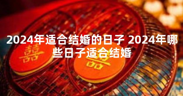 2024年适合结婚的日子 2024年哪些日子适合结婚